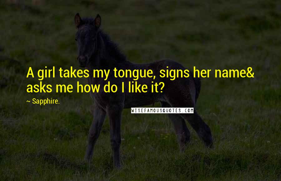 Sapphire. Quotes: A girl takes my tongue, signs her name& asks me how do I like it?