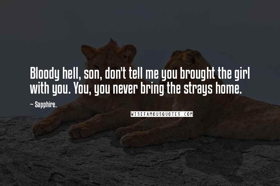 Sapphire. Quotes: Bloody hell, son, don't tell me you brought the girl with you. You, you never bring the strays home.
