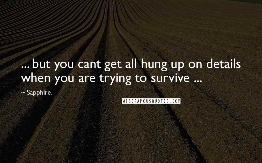 Sapphire. Quotes: ... but you cant get all hung up on details when you are trying to survive ...