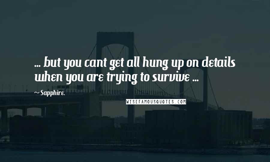 Sapphire. Quotes: ... but you cant get all hung up on details when you are trying to survive ...