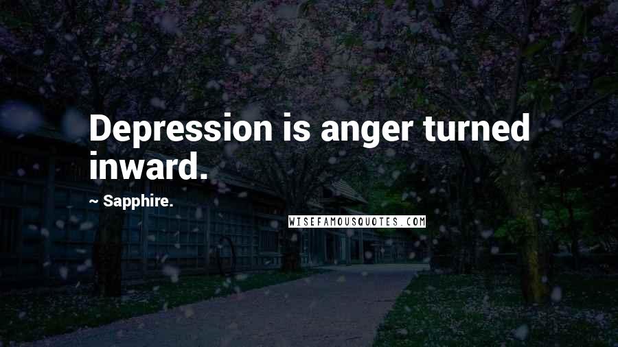 Sapphire. Quotes: Depression is anger turned inward.