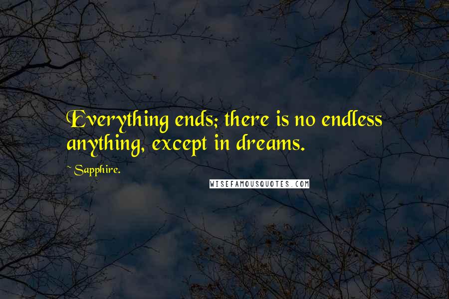 Sapphire. Quotes: Everything ends; there is no endless anything, except in dreams.