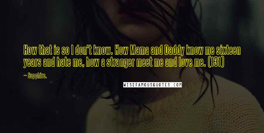 Sapphire. Quotes: How that is so I don't know. How Mama and Daddy know me sixteen years and hate me, how a stranger meet me and love me. (131)