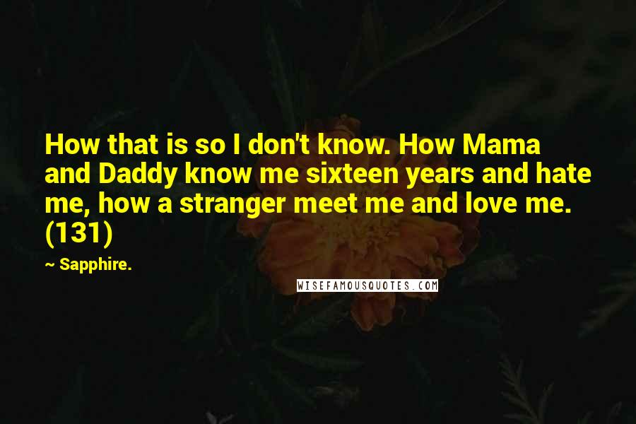 Sapphire. Quotes: How that is so I don't know. How Mama and Daddy know me sixteen years and hate me, how a stranger meet me and love me. (131)