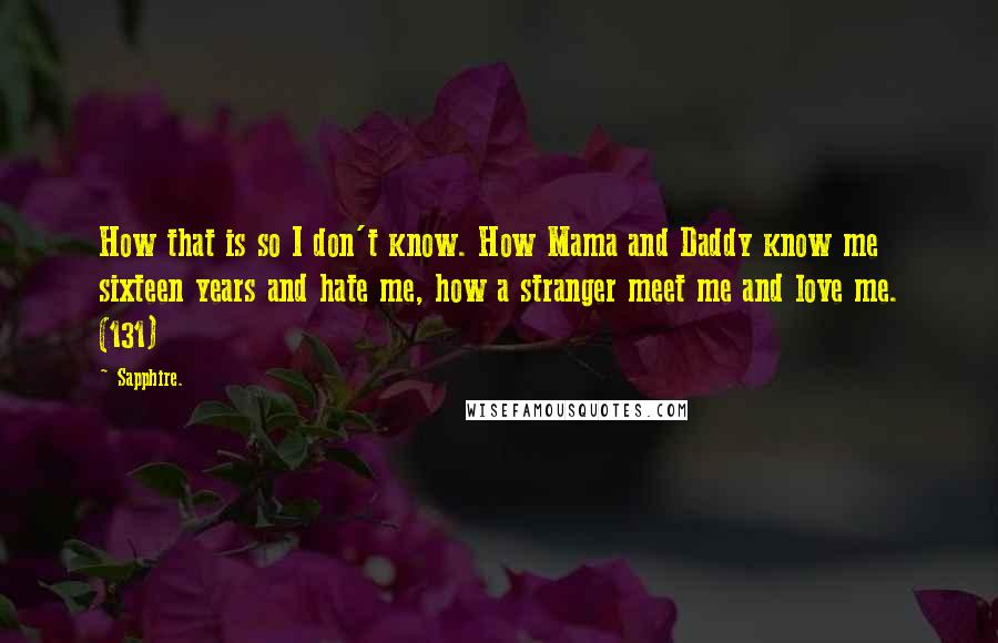 Sapphire. Quotes: How that is so I don't know. How Mama and Daddy know me sixteen years and hate me, how a stranger meet me and love me. (131)