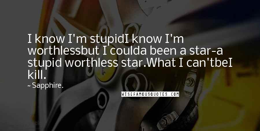 Sapphire. Quotes: I know I'm stupidI know I'm worthlessbut I coulda been a star-a stupid worthless star.What I can'tbeI kill.