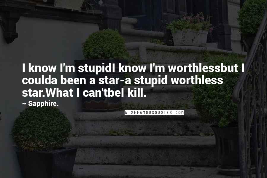 Sapphire. Quotes: I know I'm stupidI know I'm worthlessbut I coulda been a star-a stupid worthless star.What I can'tbeI kill.