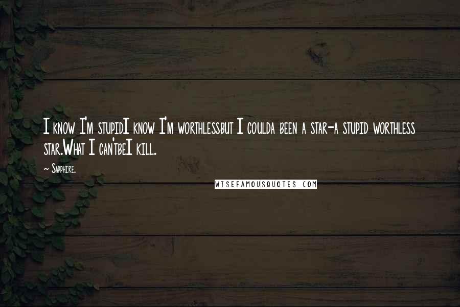 Sapphire. Quotes: I know I'm stupidI know I'm worthlessbut I coulda been a star-a stupid worthless star.What I can'tbeI kill.