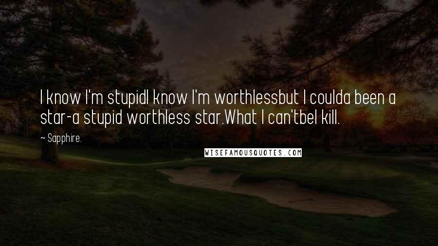 Sapphire. Quotes: I know I'm stupidI know I'm worthlessbut I coulda been a star-a stupid worthless star.What I can'tbeI kill.