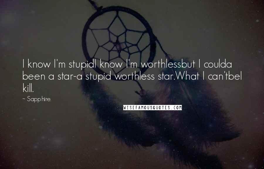 Sapphire. Quotes: I know I'm stupidI know I'm worthlessbut I coulda been a star-a stupid worthless star.What I can'tbeI kill.
