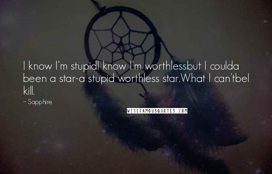 Sapphire. Quotes: I know I'm stupidI know I'm worthlessbut I coulda been a star-a stupid worthless star.What I can'tbeI kill.