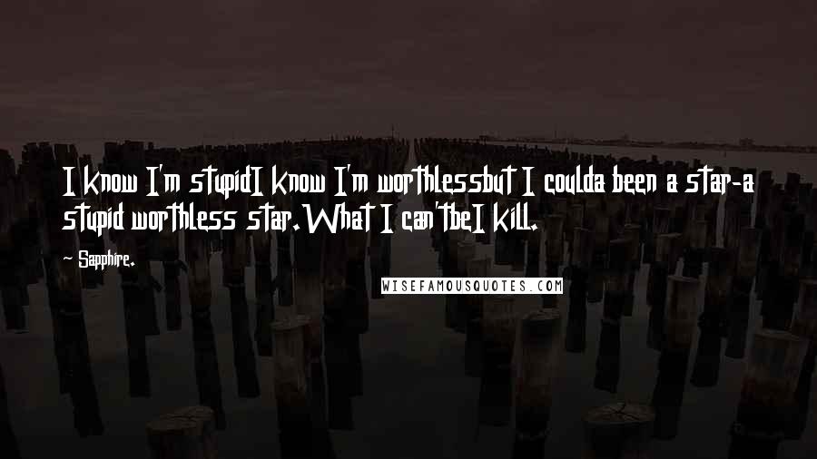 Sapphire. Quotes: I know I'm stupidI know I'm worthlessbut I coulda been a star-a stupid worthless star.What I can'tbeI kill.