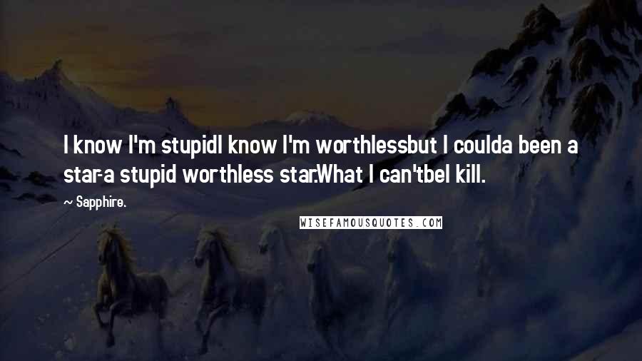 Sapphire. Quotes: I know I'm stupidI know I'm worthlessbut I coulda been a star-a stupid worthless star.What I can'tbeI kill.