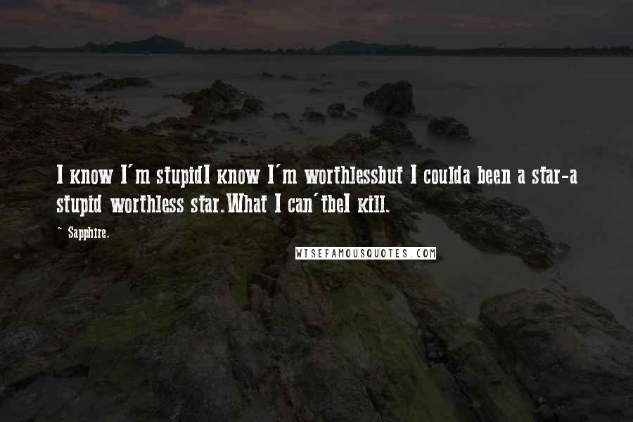 Sapphire. Quotes: I know I'm stupidI know I'm worthlessbut I coulda been a star-a stupid worthless star.What I can'tbeI kill.