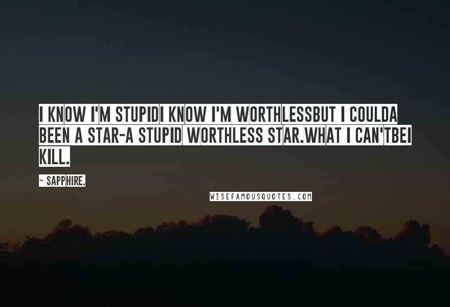 Sapphire. Quotes: I know I'm stupidI know I'm worthlessbut I coulda been a star-a stupid worthless star.What I can'tbeI kill.