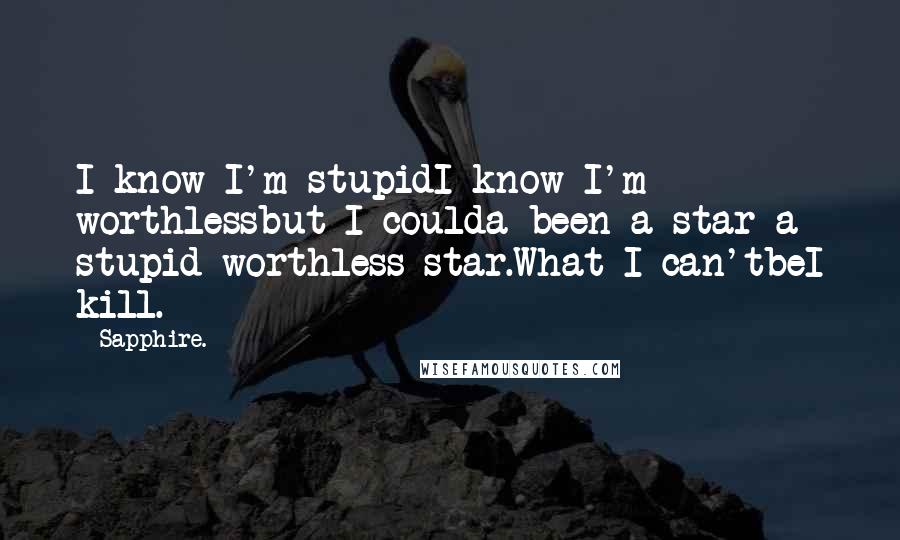 Sapphire. Quotes: I know I'm stupidI know I'm worthlessbut I coulda been a star-a stupid worthless star.What I can'tbeI kill.