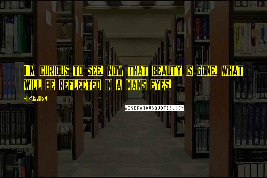 Sapphire. Quotes: I'm curious to see, now that beauty is gone, what will be reflected in a mans eyes.