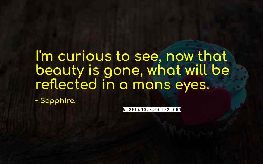 Sapphire. Quotes: I'm curious to see, now that beauty is gone, what will be reflected in a mans eyes.