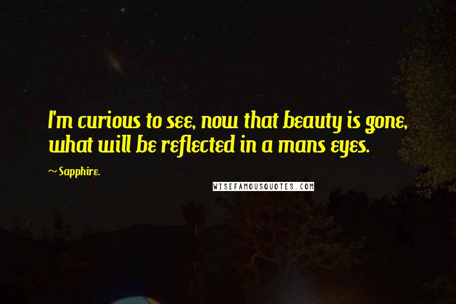 Sapphire. Quotes: I'm curious to see, now that beauty is gone, what will be reflected in a mans eyes.