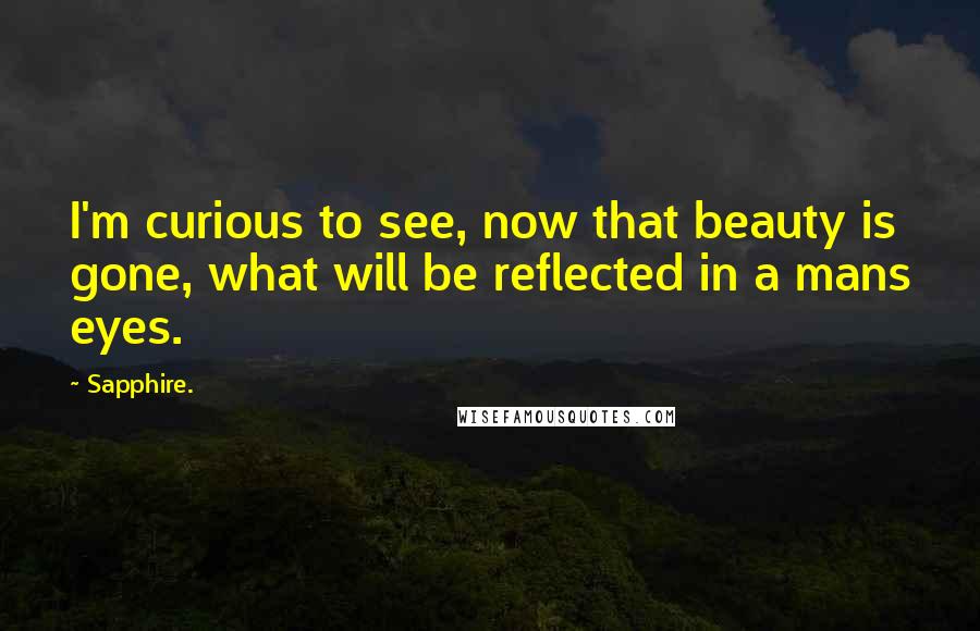 Sapphire. Quotes: I'm curious to see, now that beauty is gone, what will be reflected in a mans eyes.