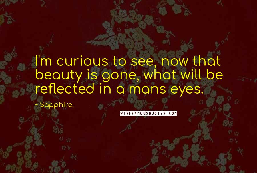 Sapphire. Quotes: I'm curious to see, now that beauty is gone, what will be reflected in a mans eyes.
