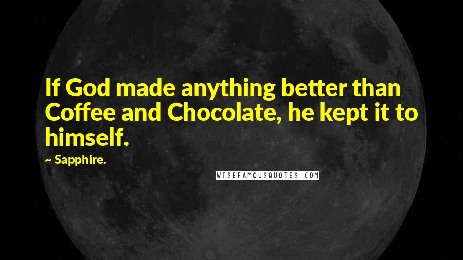 Sapphire. Quotes: If God made anything better than Coffee and Chocolate, he kept it to himself.