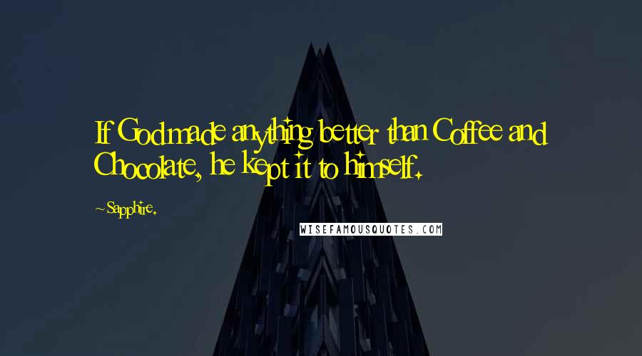 Sapphire. Quotes: If God made anything better than Coffee and Chocolate, he kept it to himself.