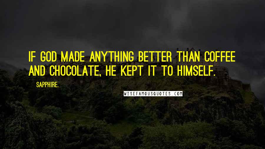 Sapphire. Quotes: If God made anything better than Coffee and Chocolate, he kept it to himself.