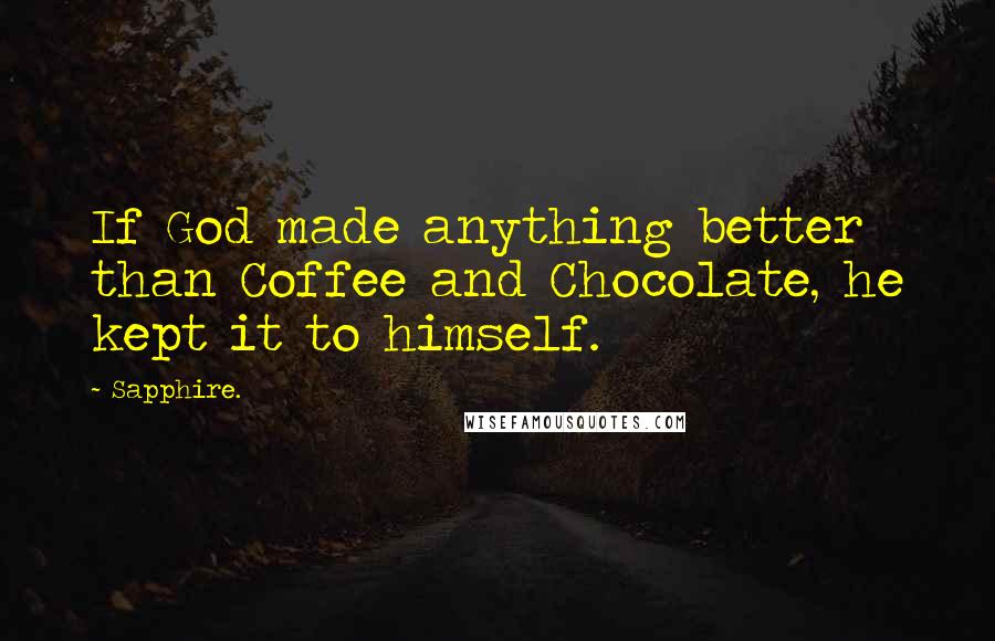 Sapphire. Quotes: If God made anything better than Coffee and Chocolate, he kept it to himself.