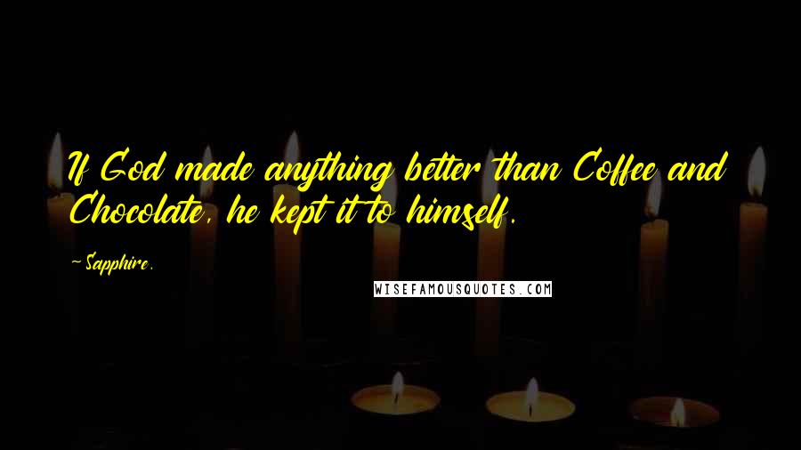 Sapphire. Quotes: If God made anything better than Coffee and Chocolate, he kept it to himself.