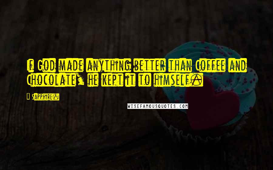 Sapphire. Quotes: If God made anything better than Coffee and Chocolate, he kept it to himself.