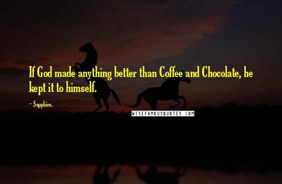 Sapphire. Quotes: If God made anything better than Coffee and Chocolate, he kept it to himself.