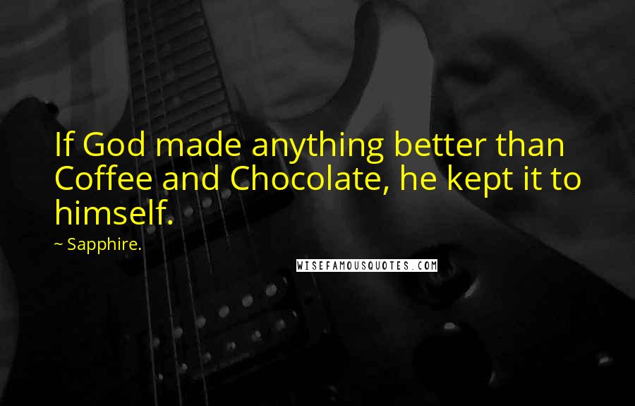 Sapphire. Quotes: If God made anything better than Coffee and Chocolate, he kept it to himself.
