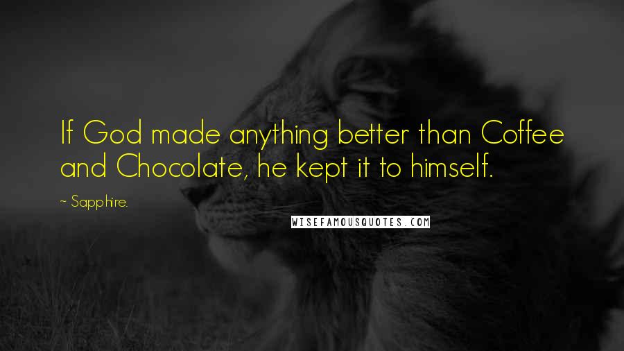 Sapphire. Quotes: If God made anything better than Coffee and Chocolate, he kept it to himself.