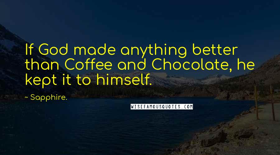 Sapphire. Quotes: If God made anything better than Coffee and Chocolate, he kept it to himself.