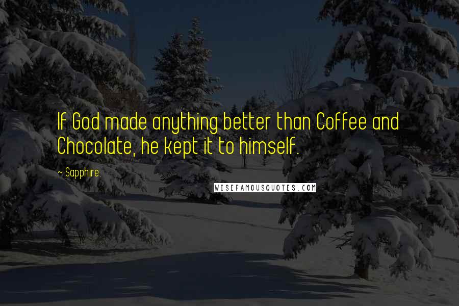 Sapphire. Quotes: If God made anything better than Coffee and Chocolate, he kept it to himself.