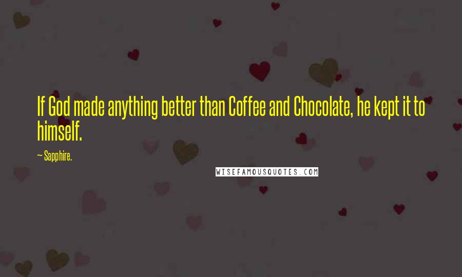 Sapphire. Quotes: If God made anything better than Coffee and Chocolate, he kept it to himself.