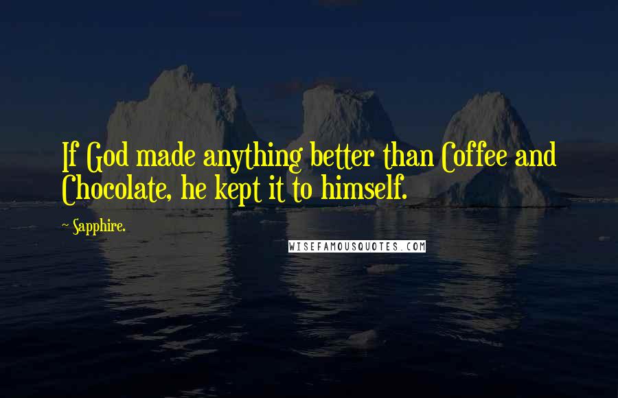 Sapphire. Quotes: If God made anything better than Coffee and Chocolate, he kept it to himself.