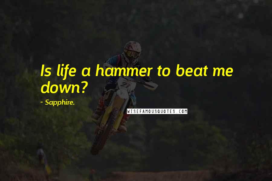 Sapphire. Quotes: Is life a hammer to beat me down?
