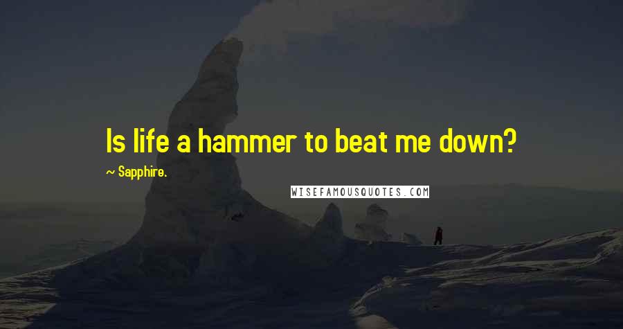 Sapphire. Quotes: Is life a hammer to beat me down?