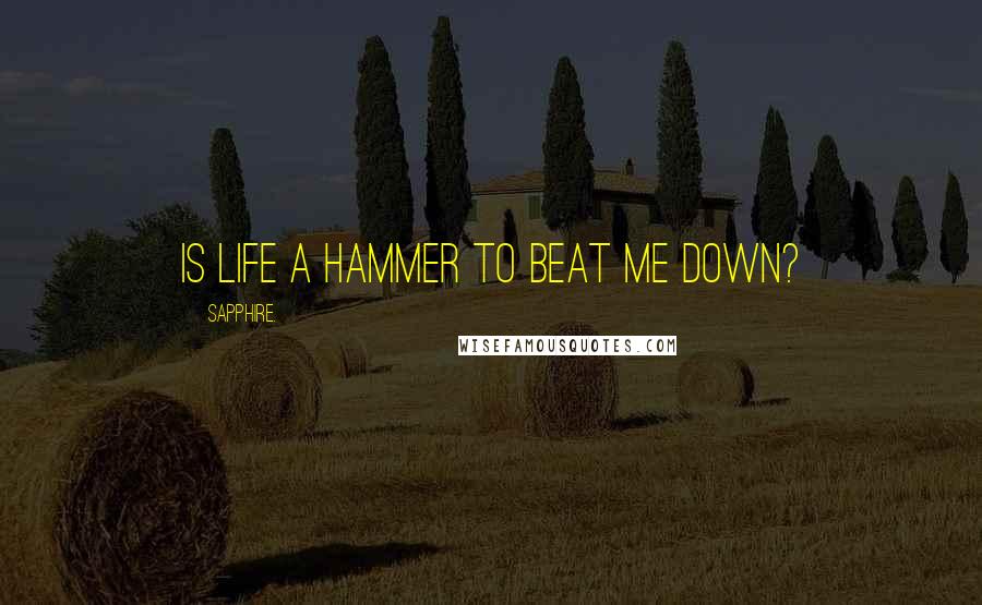 Sapphire. Quotes: Is life a hammer to beat me down?