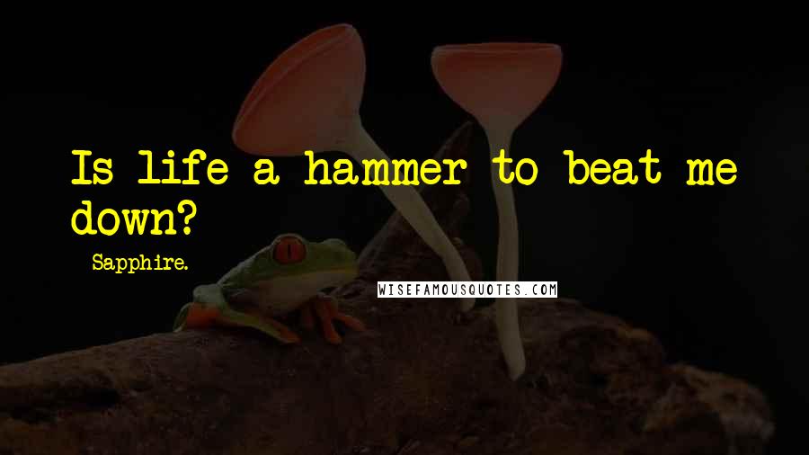Sapphire. Quotes: Is life a hammer to beat me down?