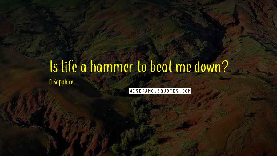 Sapphire. Quotes: Is life a hammer to beat me down?