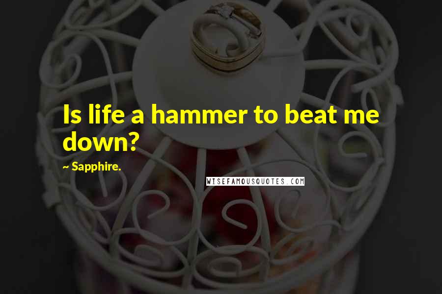 Sapphire. Quotes: Is life a hammer to beat me down?