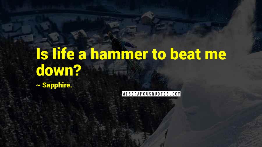 Sapphire. Quotes: Is life a hammer to beat me down?