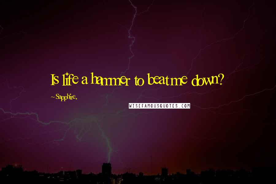 Sapphire. Quotes: Is life a hammer to beat me down?
