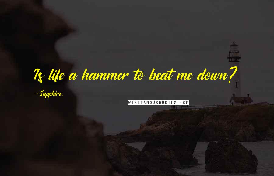 Sapphire. Quotes: Is life a hammer to beat me down?