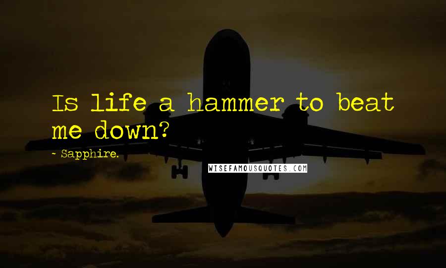 Sapphire. Quotes: Is life a hammer to beat me down?