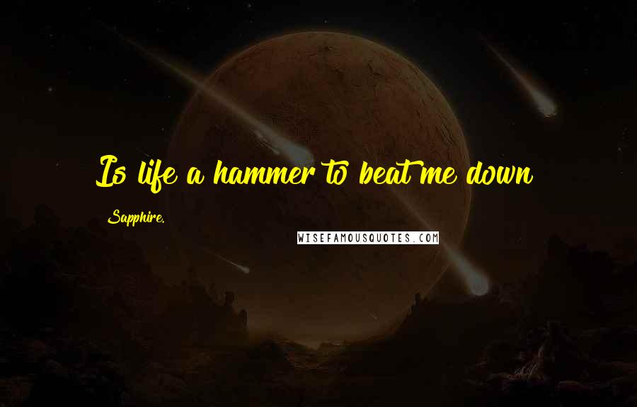 Sapphire. Quotes: Is life a hammer to beat me down?