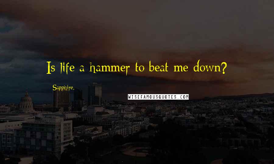 Sapphire. Quotes: Is life a hammer to beat me down?